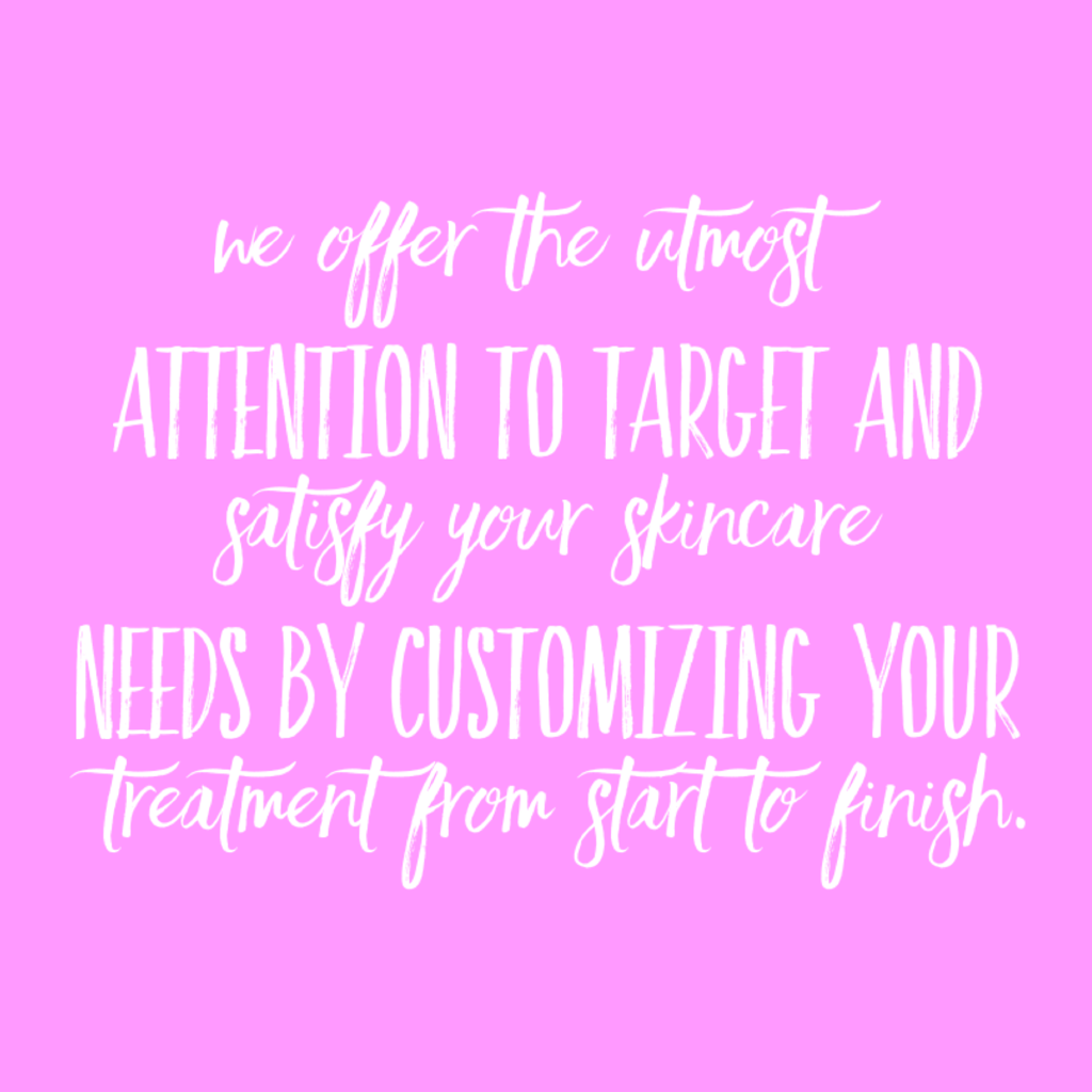 We offer the utmost attention to target and satisfy your skincare needs by customizing your treatment from start to finish.